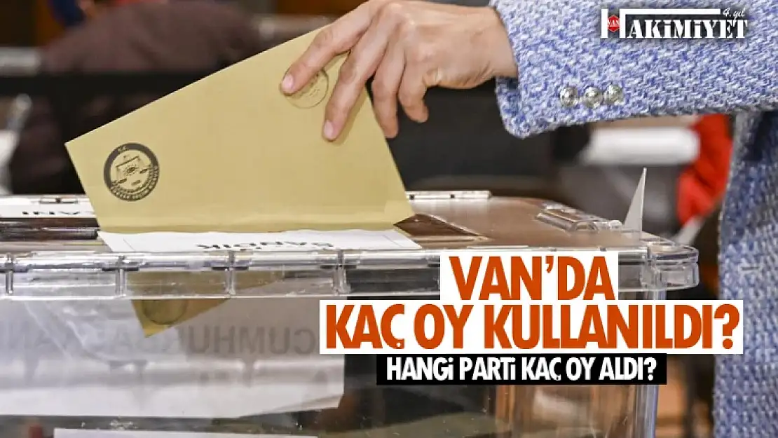 Van'da kaç oy kullanıldı? Van 2023 kesin seçim sonuçları...