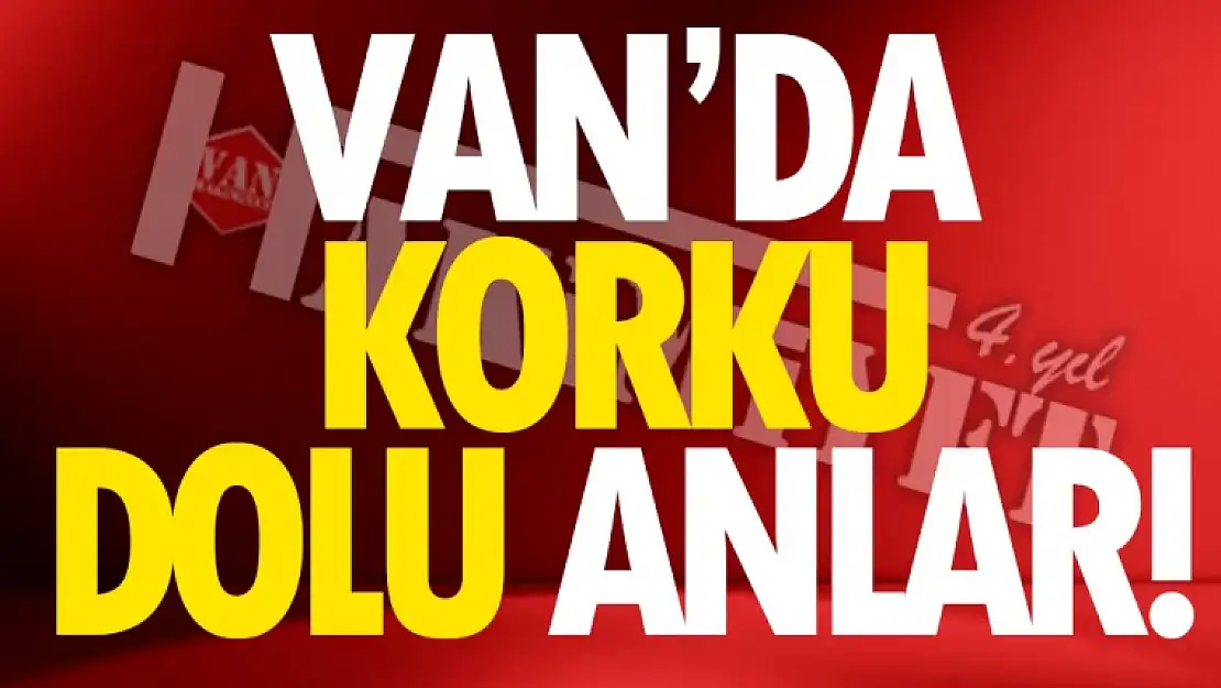 Van'da korku dolu anlar!