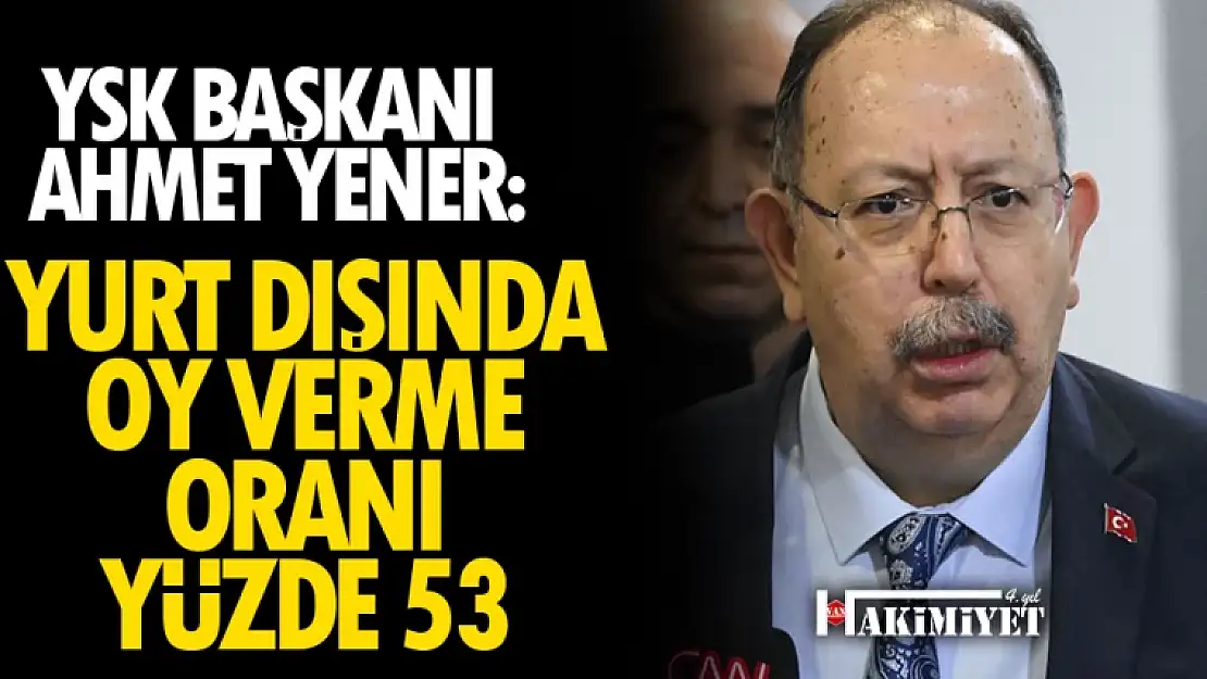 YSK Başkanı Yener: Yurt dışında oy verme oranı yüzde 53