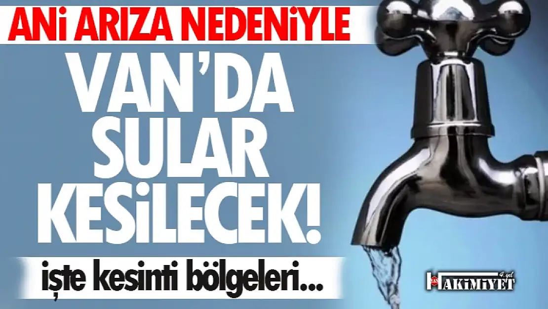 Ani arıza nedeniyle Van'da sular kesilecek! İşte kesinti bölgeleri...