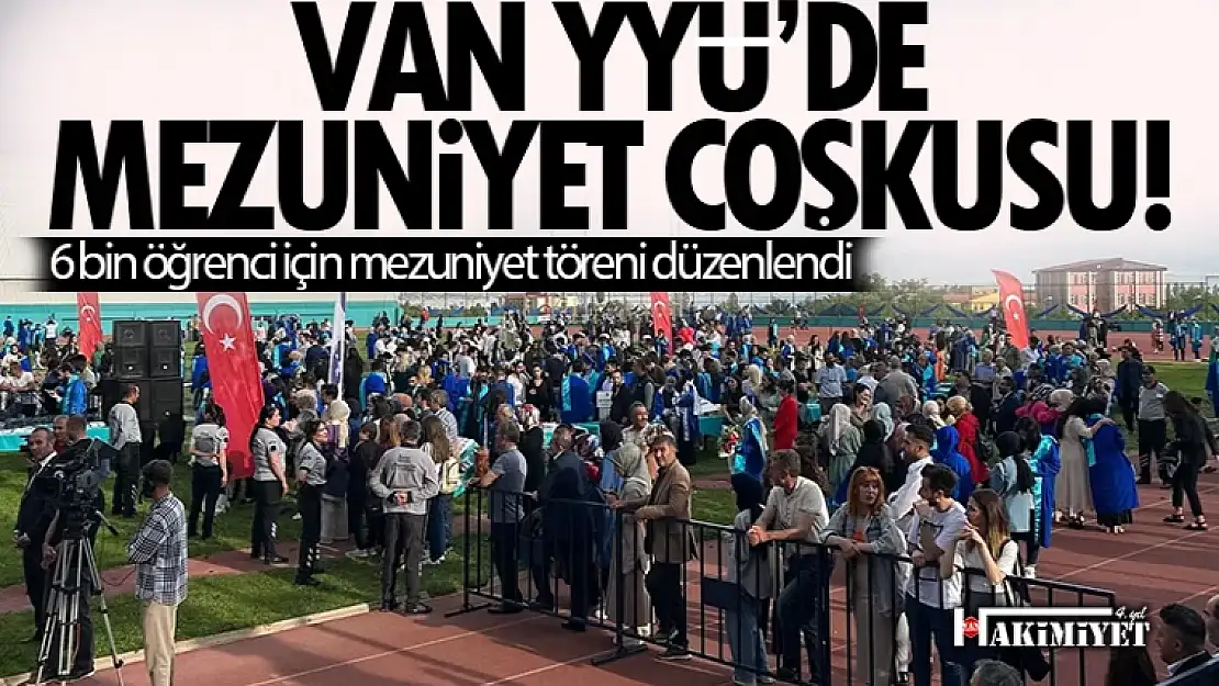 Van YYÜ'de mezuniyet coşkusu! 6 bin öğrenci için mezuniyet töreni düzenlendi