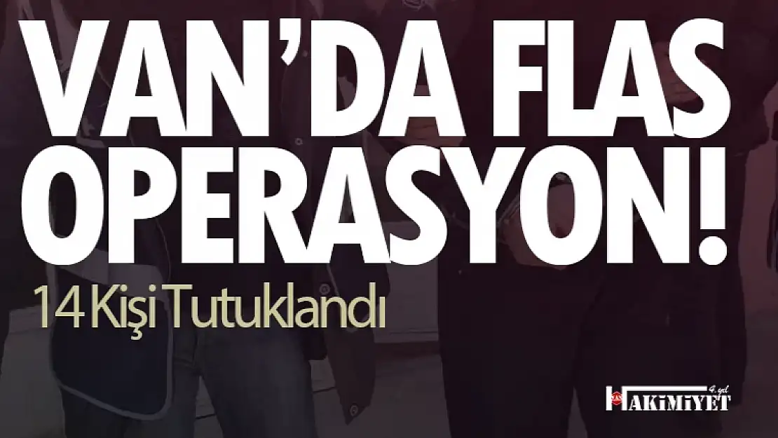 Van'da flaş operasyon! 14 kişi tutuklandı