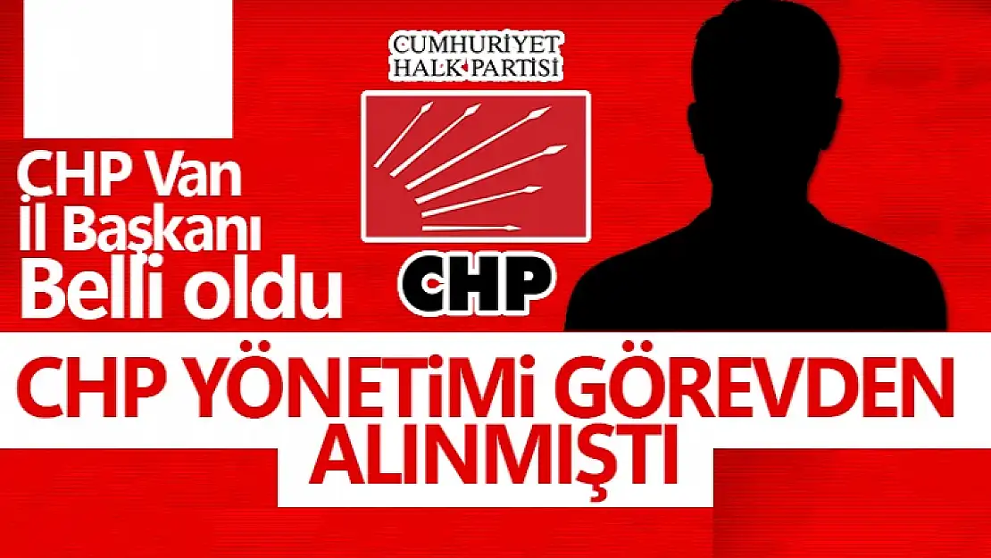 CHP'nin yeni Van İl Başkanı belli oldu