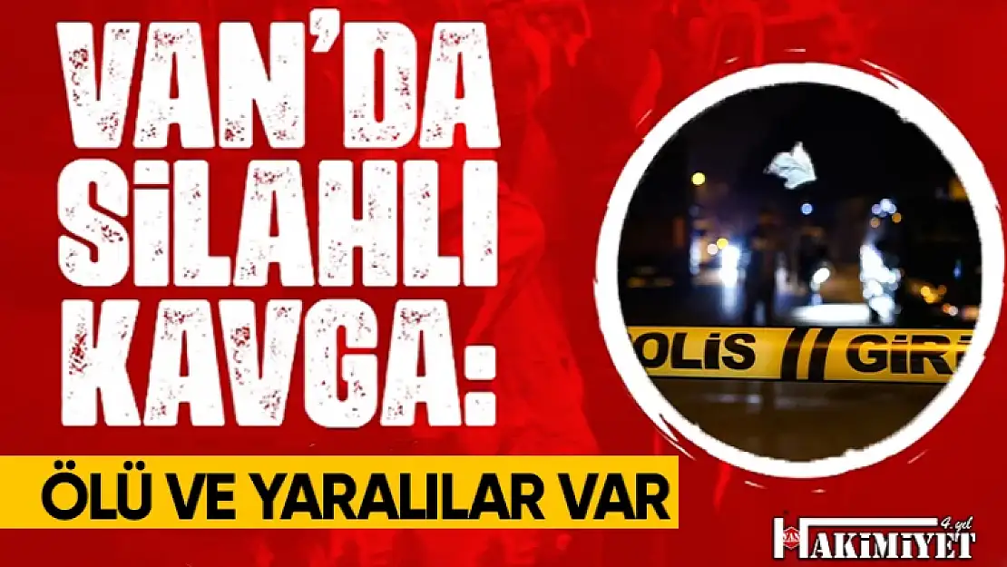 Erciş'te silahlı kavga: Ölü ve yaralılar var!