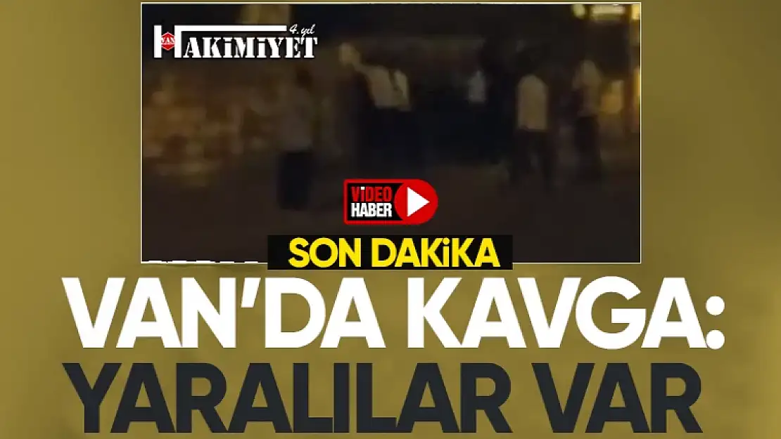 Son Dakika! Van'da 2 grup arasında kavga: Yaralılar var