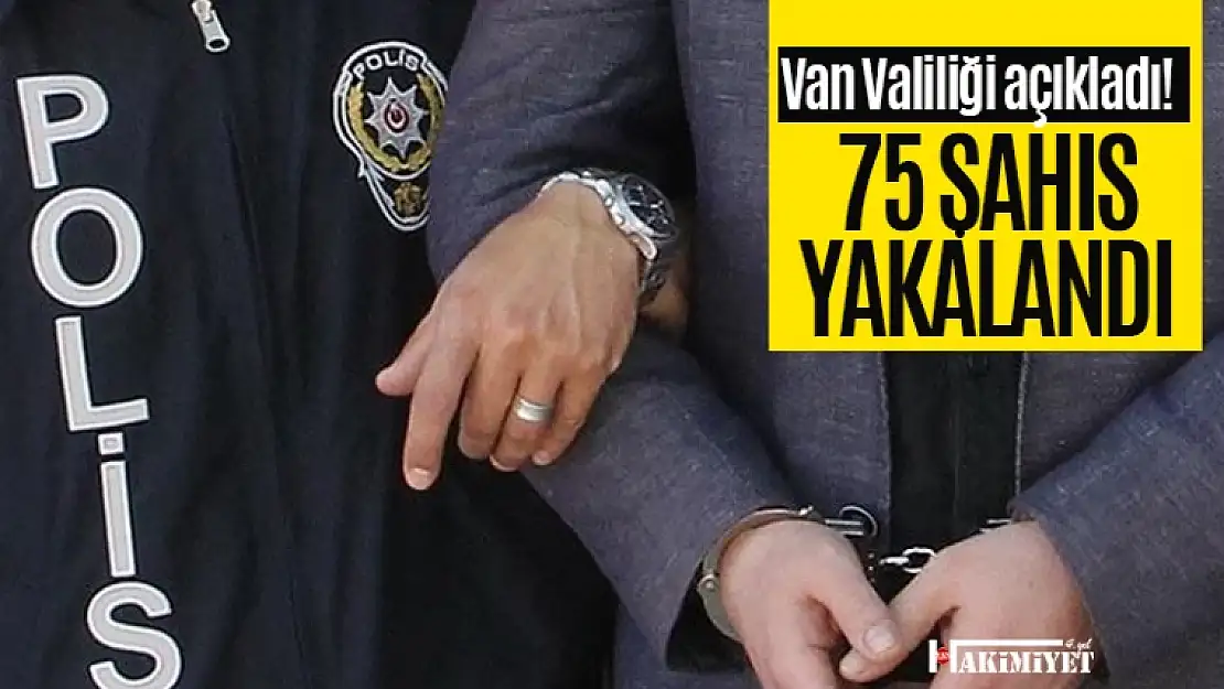 Van Valiliği açıkladı! 75 şahıs yakalandı