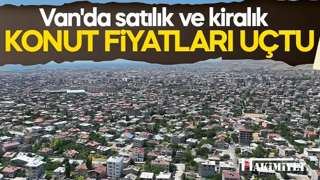 Van'da satılık ve kiralık konut fiyatları uçtu!