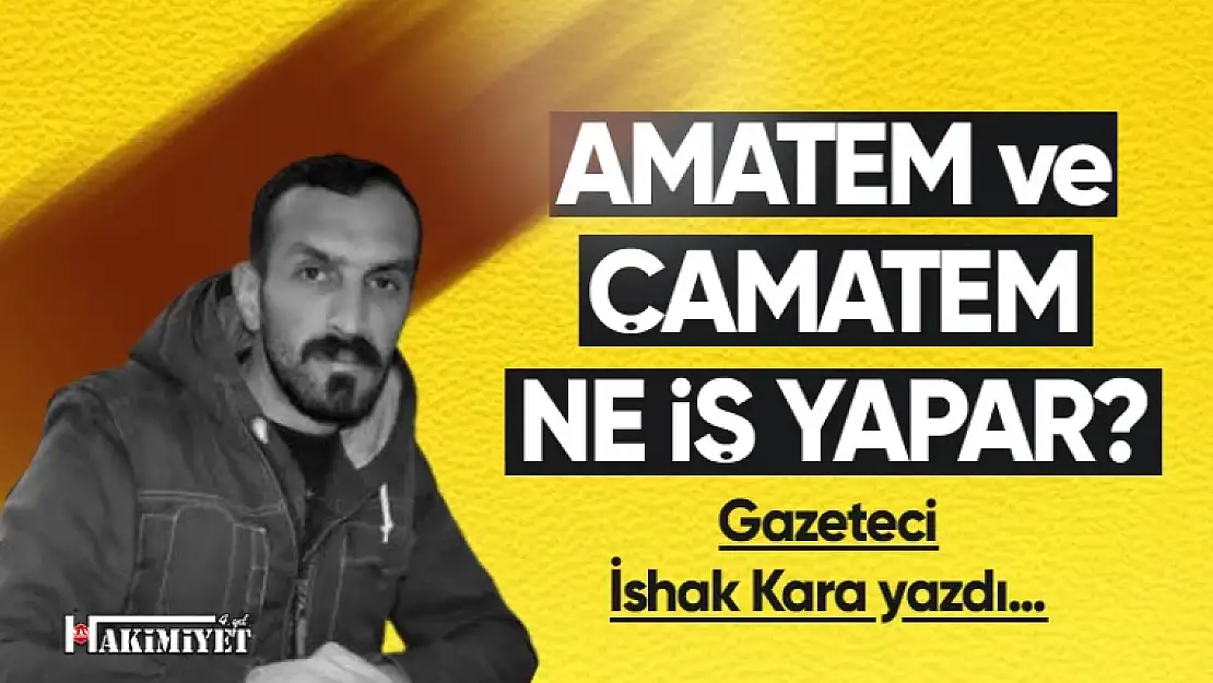 Gazeteci İshak Kara yazdı... ÇAMATEM ve AMATEM ne iş yapar?