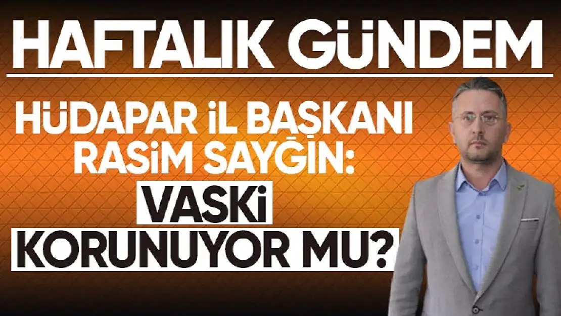 HÜDAPAR İl Başkanı Sayğın: VASKİ korunuyor mu?