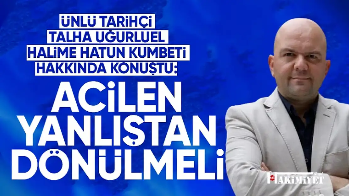 Tarihçi Talha Uğurluel'den Halime Hatun Kümbeti hakkında açıklama!