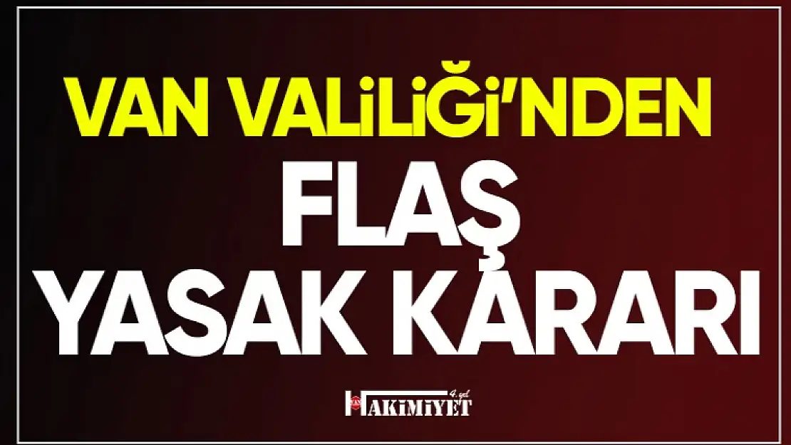 Van Valiliği'nden flaş yasak kararı!