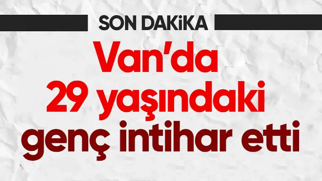 Van'da 29 yaşındaki genç intihar etti