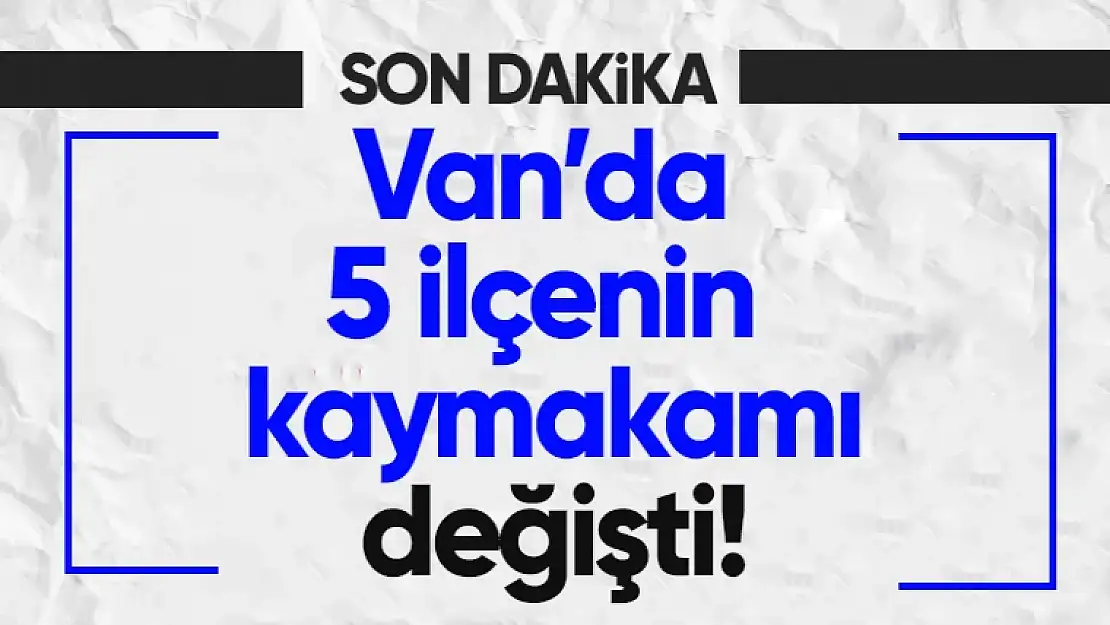 Van'da 5 ilçenin kaymakamı değişti!