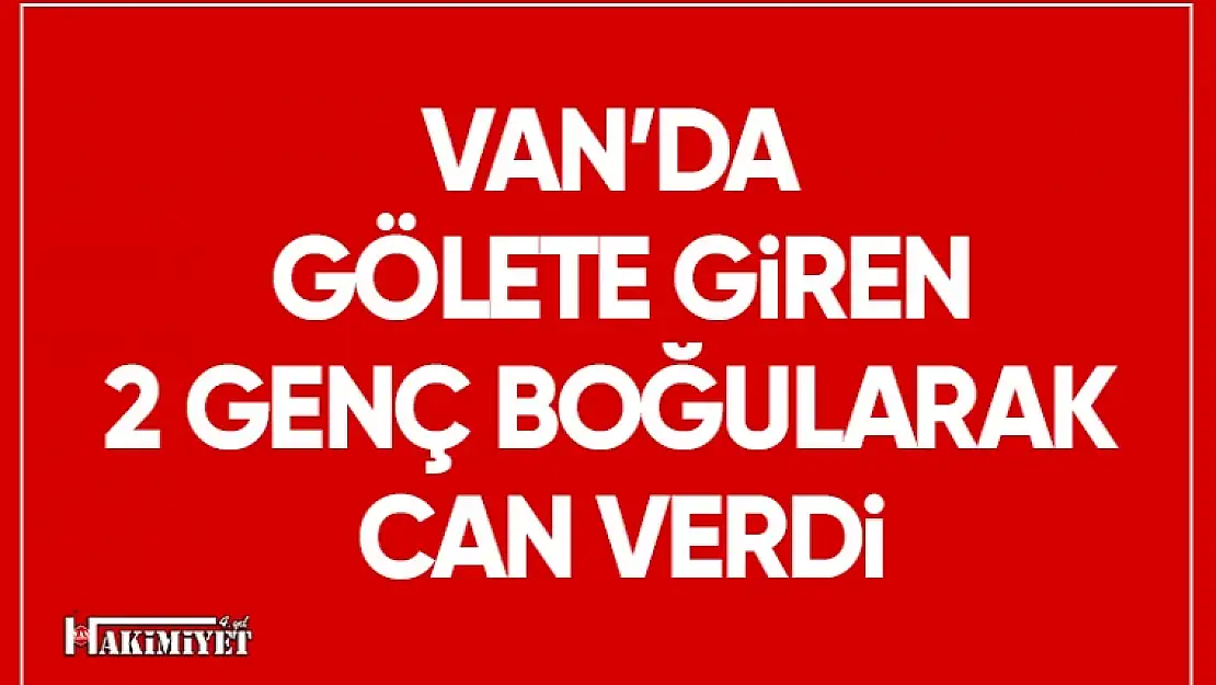 Van'da serinlemek için gölete giren 2 genç boğuldu