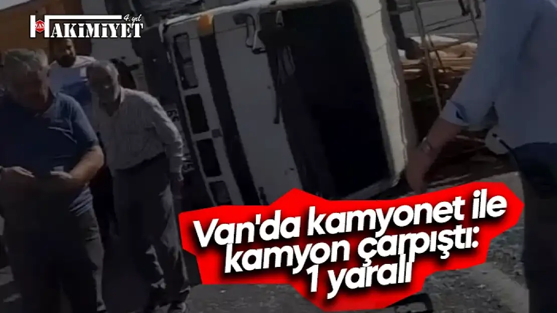 Van'da kamyonet ile kamyon çarpıştı: 1 yaralı