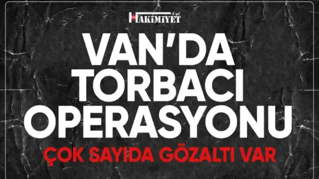 Van'da torbacı operasyonu! Onlarca kişi gözaltına alındı