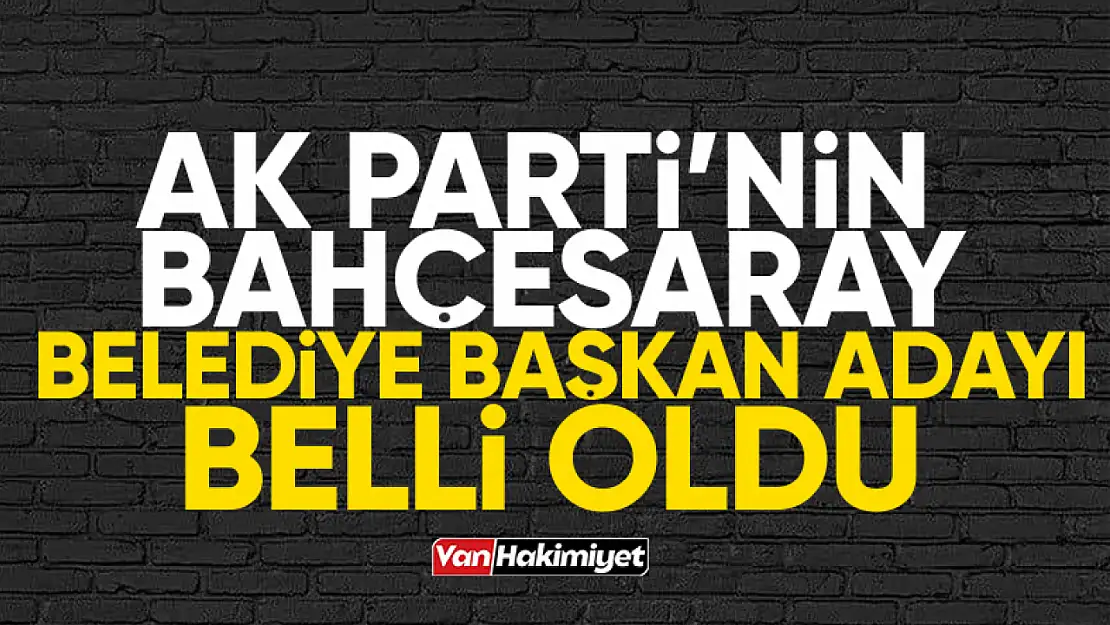 AK Parti'nin Bahçesaray Belediye Başkan adayı belli oldu