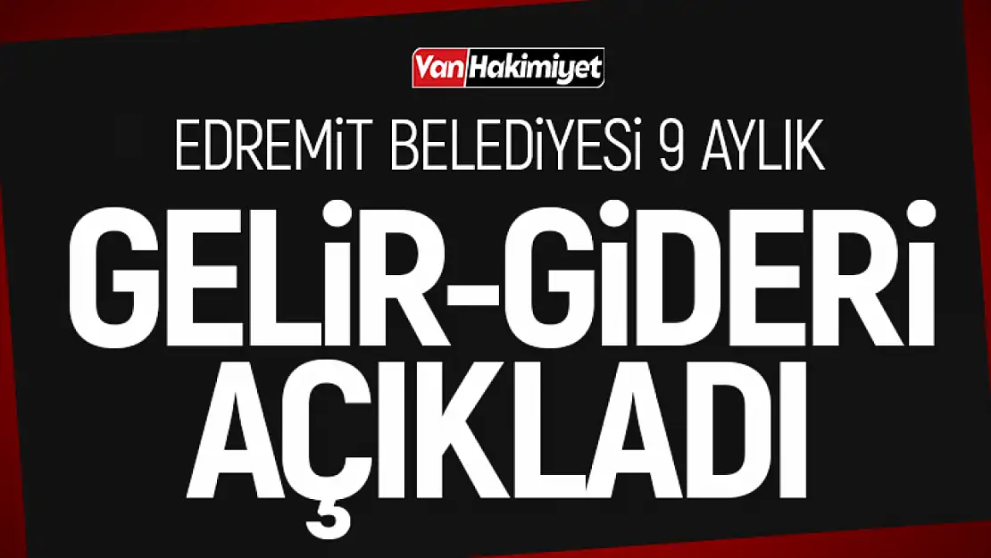 Edremit Belediyesi 9 aylık Gelir-Gider tablosunu açıkladı