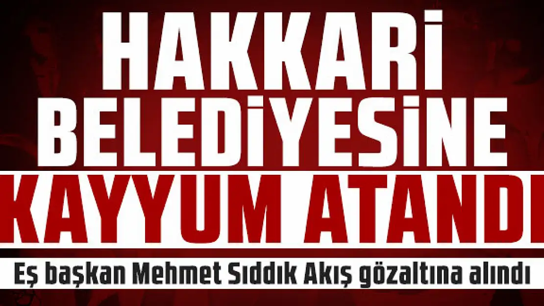 Hakkari Belediyesi'ne kayyum atandı!