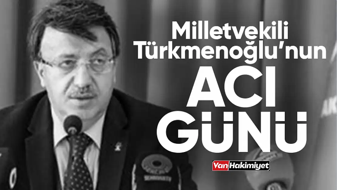 Milletvekili Kayhan Türkmenoğlu'nun acı günü!