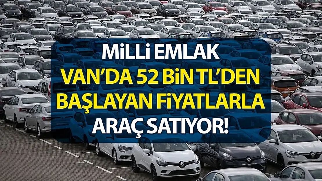 Milli Emlak Van'da 52 bin TL'den başlayan fiyatlarla araç satıyor!