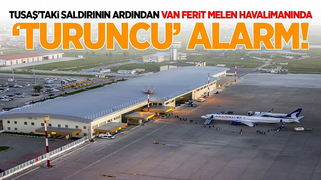 TUSAŞ'taki saldırının ardından Van Ferit Melen Havalimanında 'turuncu' alarm!