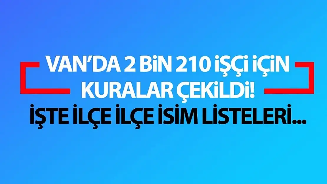 Van 2 bin 210 işçi alımı kuraları çekildi! İşte Van İUP kura sonuçları...