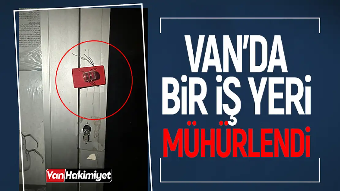 Van'da bir iş yeri mühürlendi! İşte nedeni..