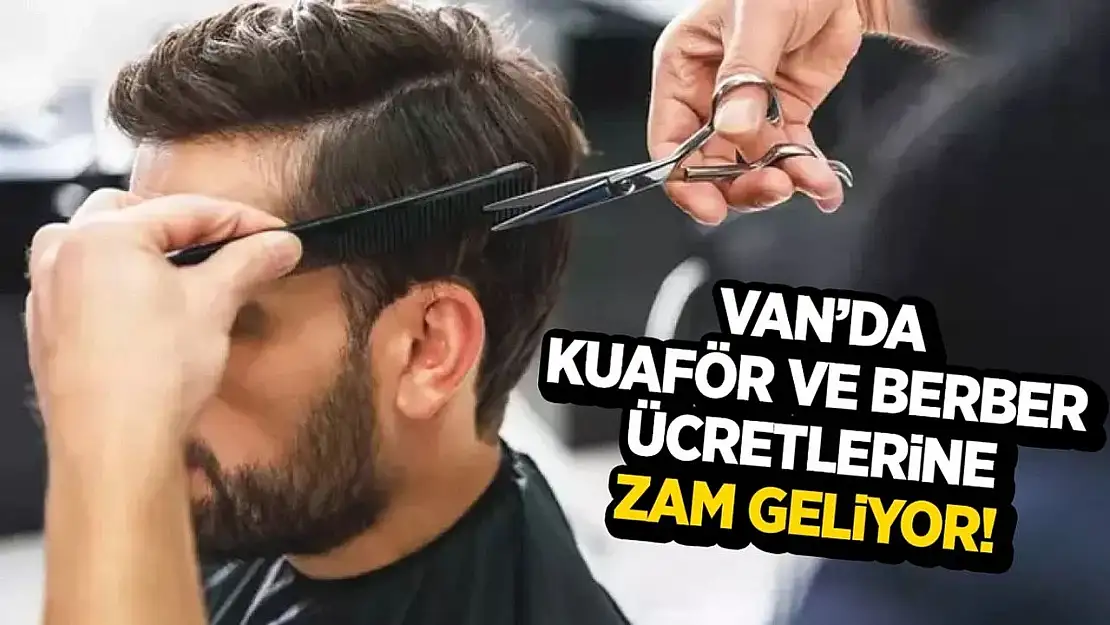 Van'da kuaför ve berber fiyatlarına zam geliyor!