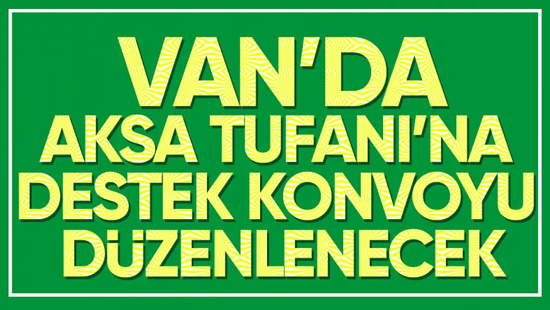 Van'da yapılacak 'Aksa Tufanı' konvoyuna davet