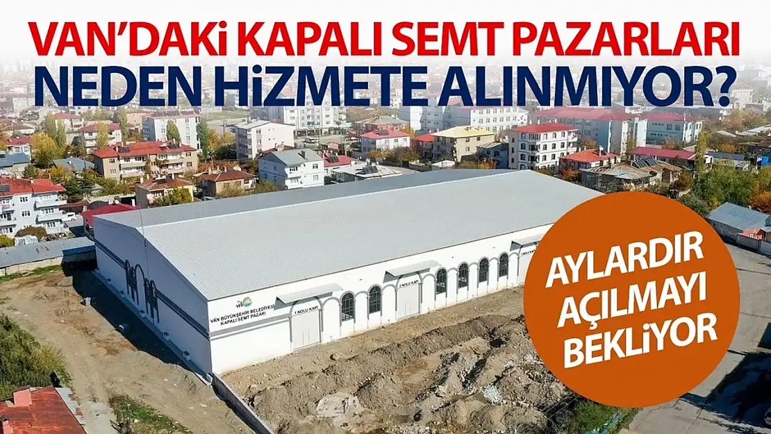 Van'daki kapalı semt pazarları neden hizmete alınmıyor?