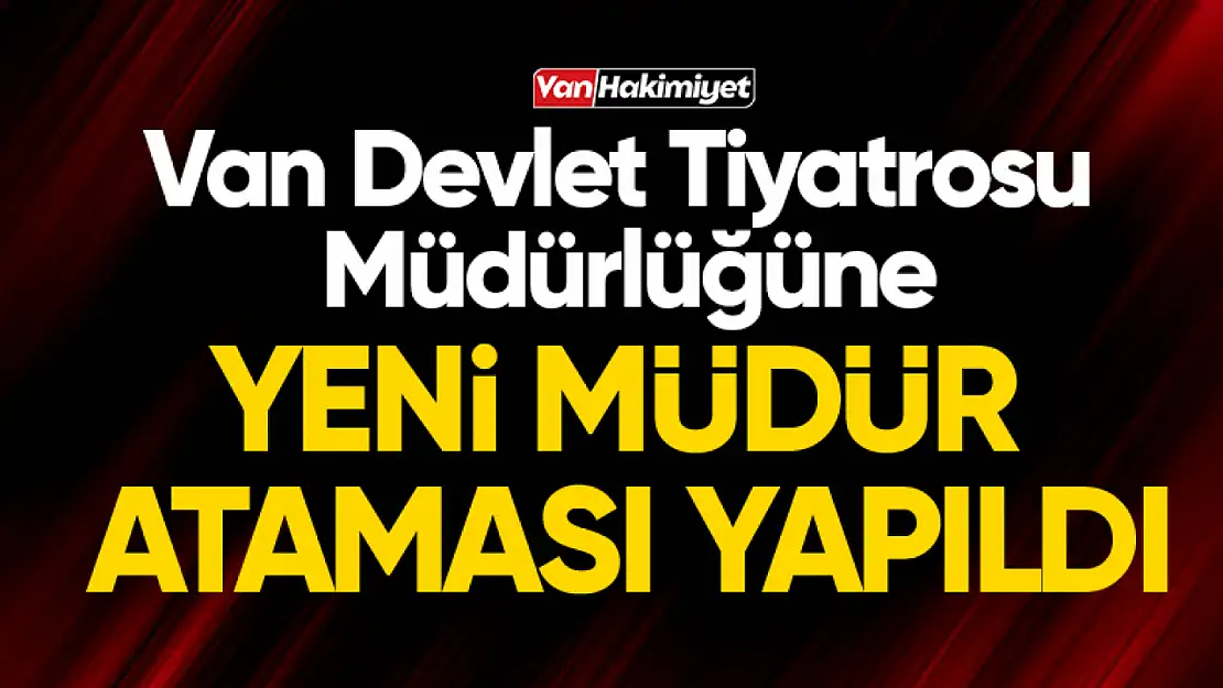 Van Devlet Tiyatrosu Genel Müdürü değişti!