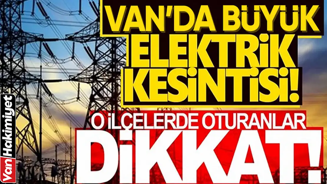 Van'ın büyük bölümünde yarın elektrikler kesilecek!