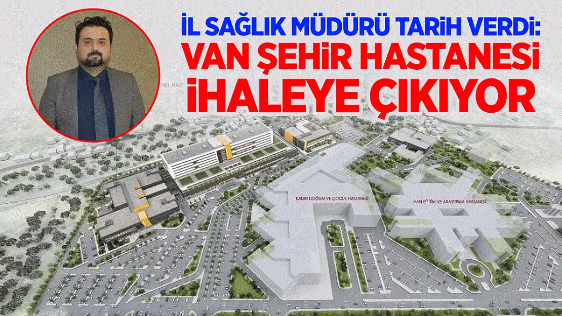 Van Şehir Hastanesi ihaleye çıkıyor: İl Sağlık Müdürü tarih verdi...