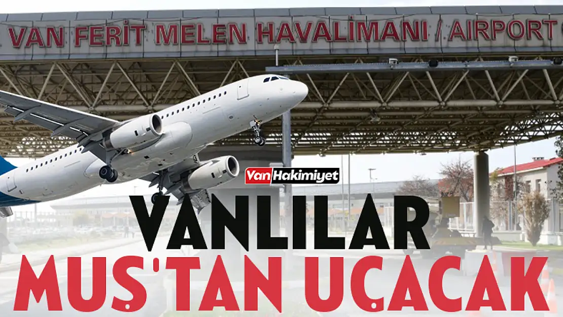 Van uçakları Muş'a inecek! İşte ayrıntılar