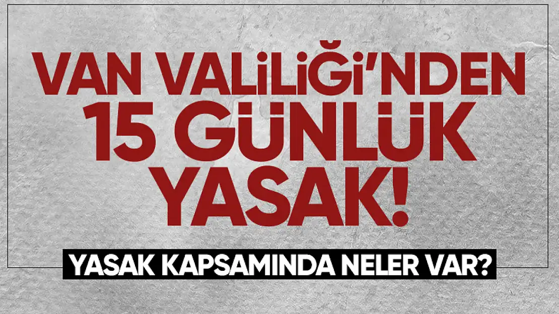 Van Valiliği'nden flaş yasaklama kararı!