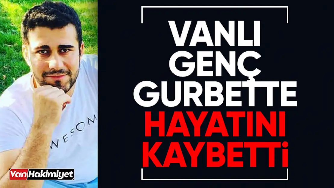 Vanlı genç gurbette hayatını kaybetti!