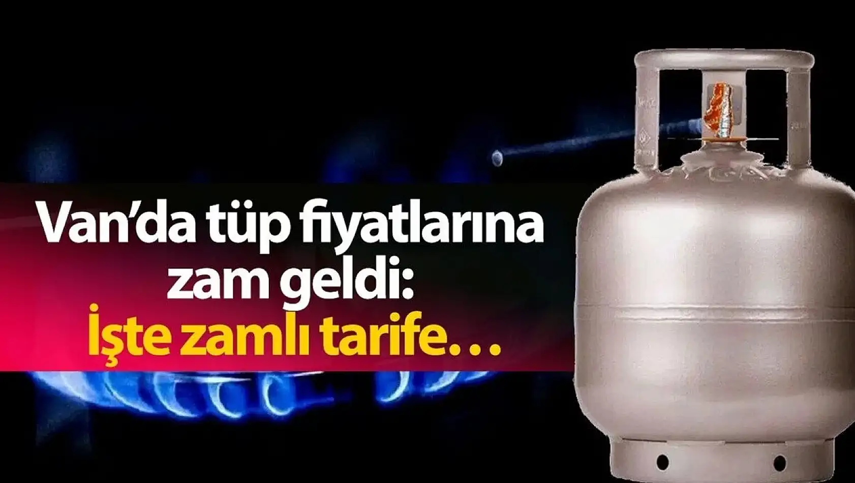 Van'da tüp fiyatlarına zam geldi: İşte yeni fiyatlar…