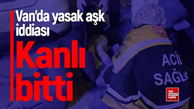 Van'da yasak aşk iddiası kanlı bitti!
