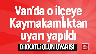 Van'daki kaymakamlıktan ilçe halkına uyarı!