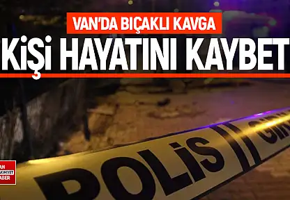 Van'da bıçaklı kavga: 1 kişi hayatını kaybetti