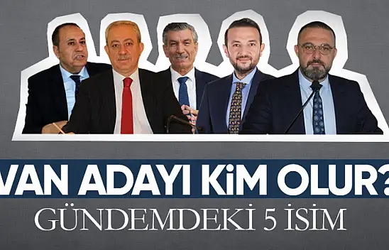 AK Parti'nin Van Büyükşehir adaylığı için gündemdeki 5 isim