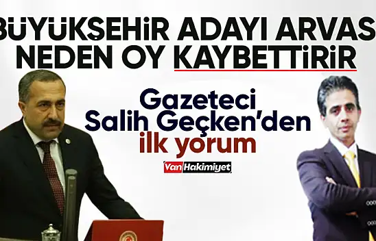 AK Parti Van Büyükşehir Adayı Arvas, neden oy kaybettirir!