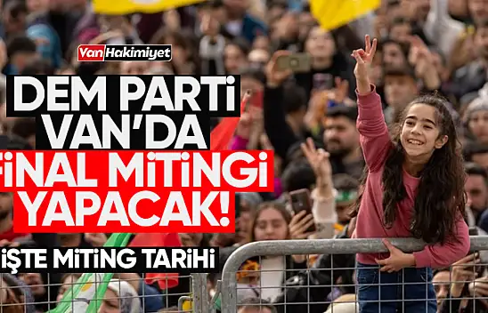 DEM Parti Van'da final mitingi düzenleyecek!