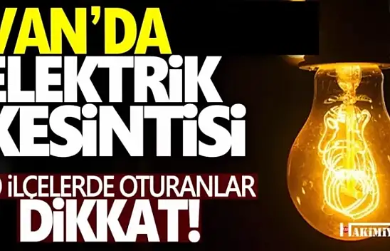 Van'da 8 ilçede elektrik kesintisi yaşanacak!