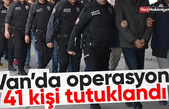 Van'da operasyon: 41 kişi tutuklandı!