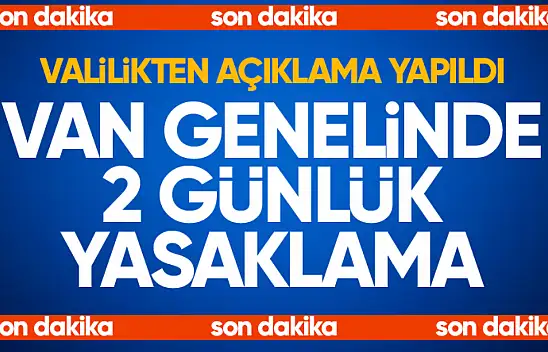 Van genelinde 2 günlük yasaklama kararı!