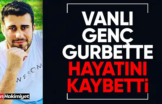 Vanlı genç gurbette hayatını kaybetti!