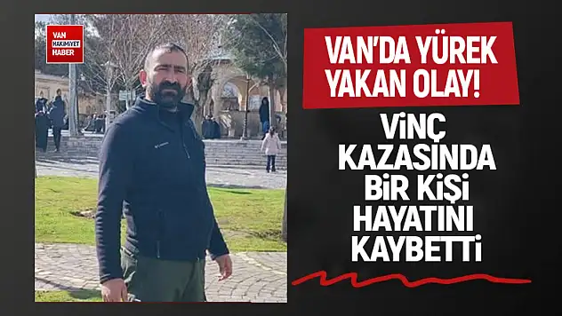 Van'da vinç kazası: 1 kişi hayatını kaybetti!