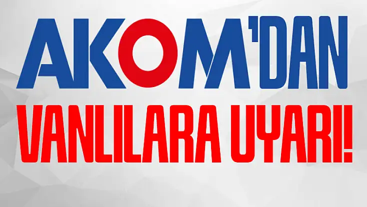 AKOM'dan Vanlılara uyarı!